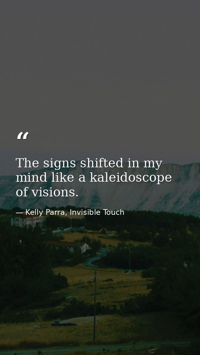 The signs shifted in my mind like a kaleidoscope of visions. — Kelly Parra, Invisible Touch