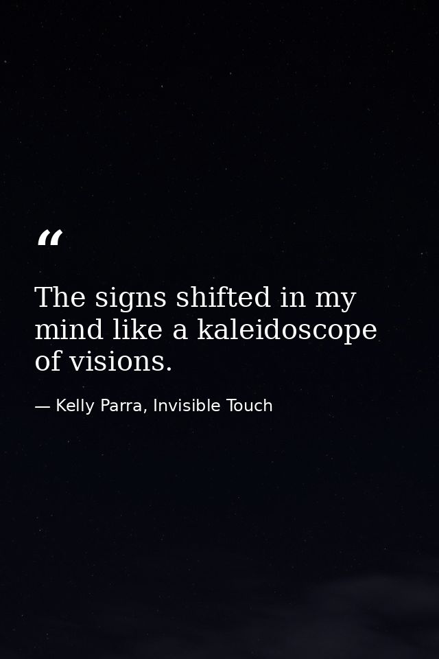 The signs shifted in my mind like a kaleidoscope of visions. — Kelly Parra, Invisible Touch