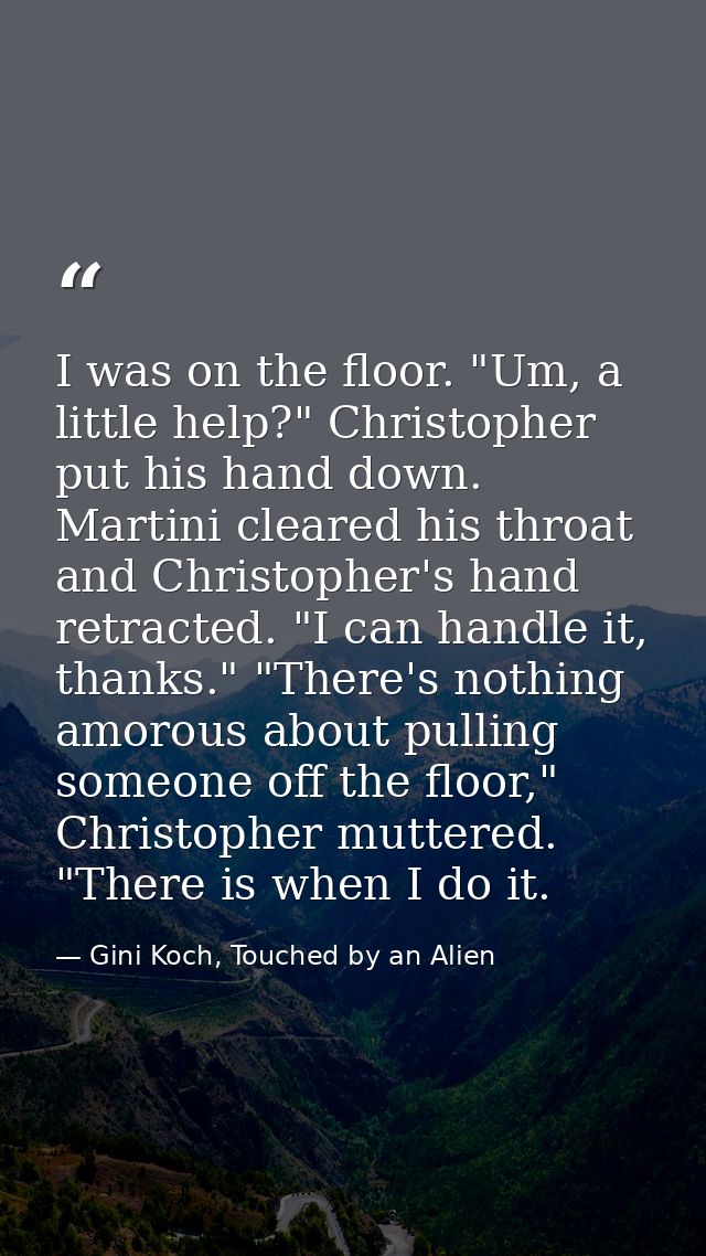 I was on the floor. "Um, a little help?" Christopher put his hand down. Martini cleared his throat and Christopher's han — Gini Koch, Touched by an Alien