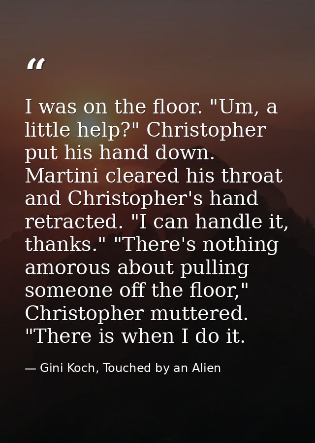 I was on the floor. "Um, a little help?" Christopher put his hand down. Martini cleared his throat and Christopher's han — Gini Koch, Touched by an Alien