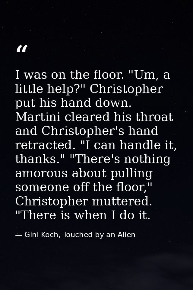 I was on the floor. "Um, a little help?" Christopher put his hand down. Martini cleared his throat and Christopher's han — Gini Koch, Touched by an Alien