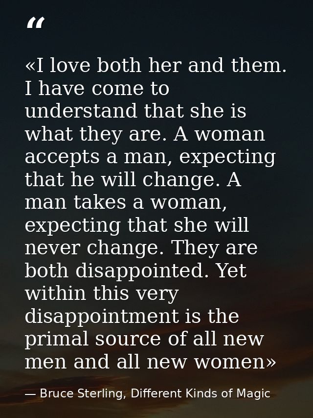 «I love both her and them. I have come to understand that she is what they are. A woman accepts a man, expecting that he — Bruce Sterling, Different Kinds of Magic