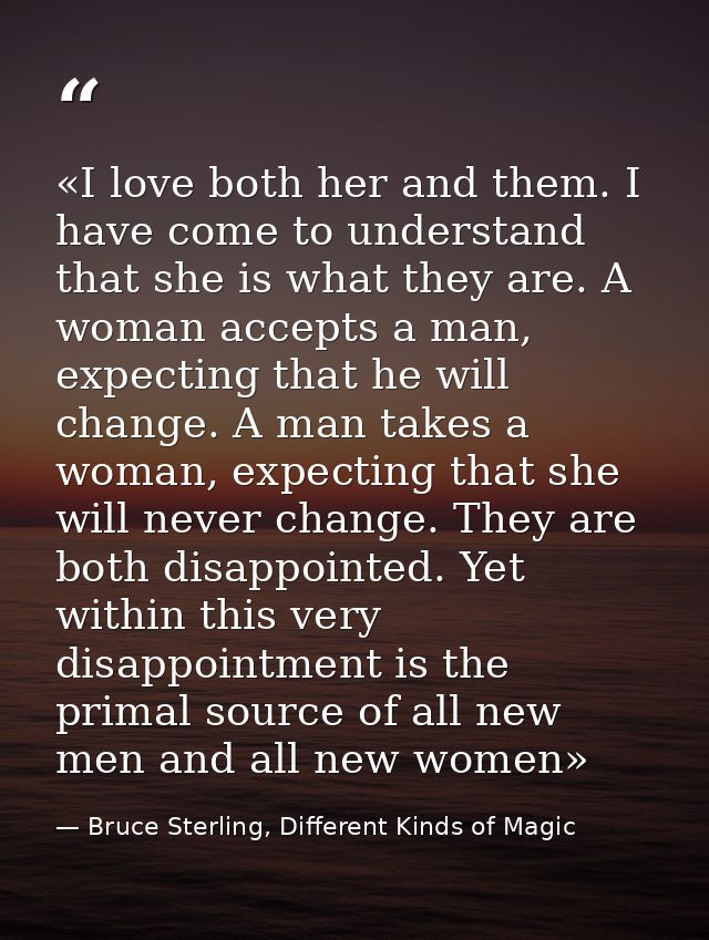 «I love both her and them. I have come to understand that she is what they are. A woman accepts a man, expecting that he — Bruce Sterling, Different Kinds of Magic