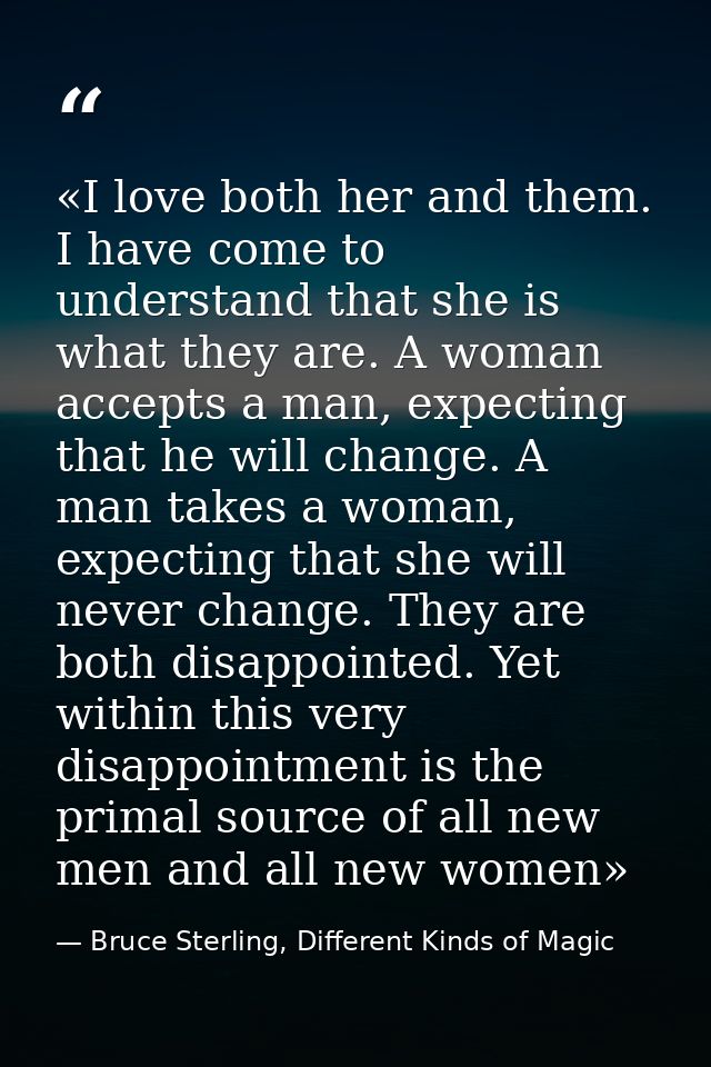 «I love both her and them. I have come to understand that she is what they are. A woman accepts a man, expecting that he — Bruce Sterling, Different Kinds of Magic