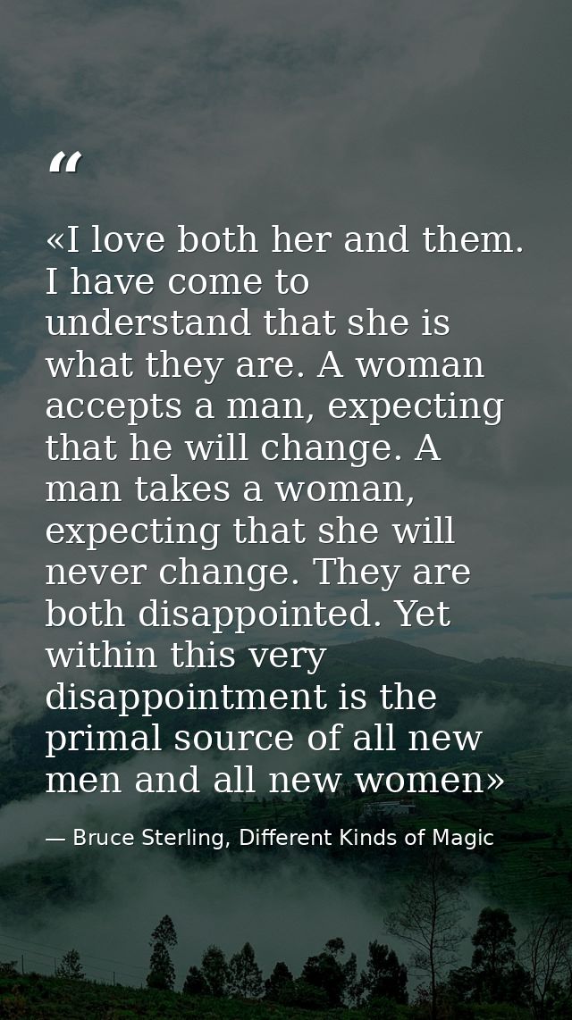 «I love both her and them. I have come to understand that she is what they are. A woman accepts a man, expecting that he — Bruce Sterling, Different Kinds of Magic