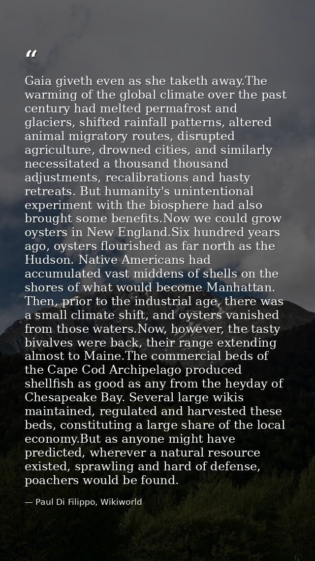 Gaia giveth even as she taketh away.The warming of the global climate over the past century had melted permafrost and gl — Paul Di Filippo, Wikiworld