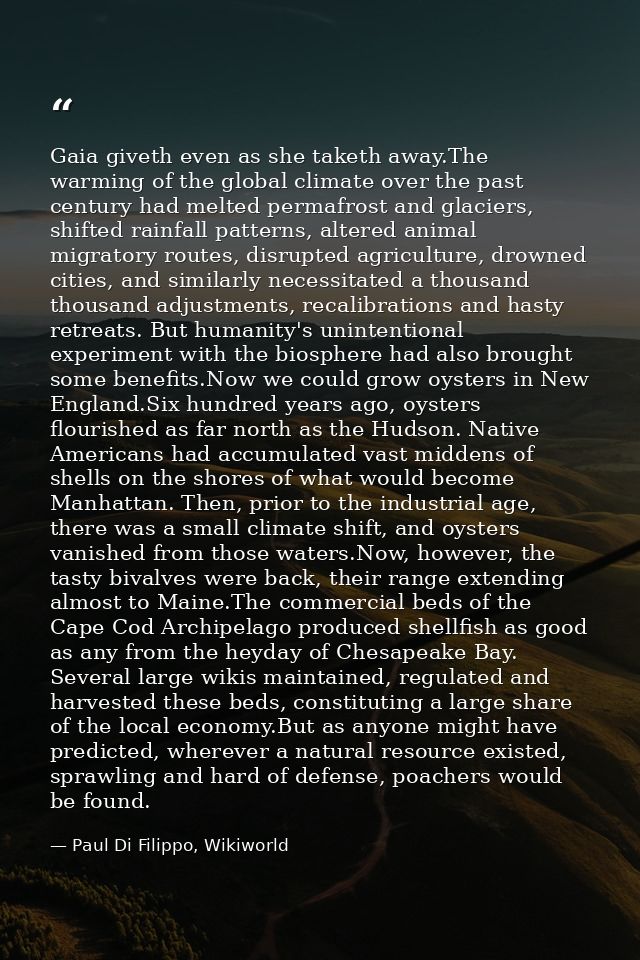 Gaia giveth even as she taketh away.The warming of the global climate over the past century had melted permafrost and gl — Paul Di Filippo, Wikiworld