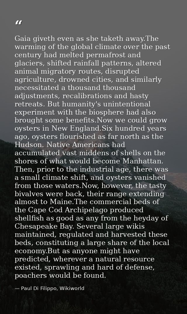 Gaia giveth even as she taketh away.The warming of the global climate over the past century had melted permafrost and gl — Paul Di Filippo, Wikiworld