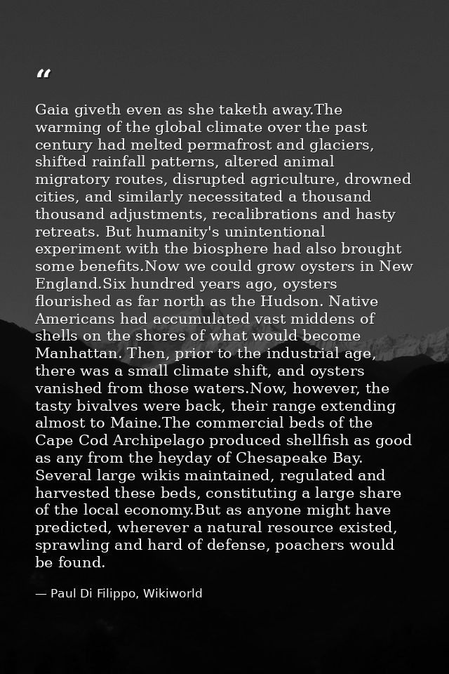 Gaia giveth even as she taketh away.The warming of the global climate over the past century had melted permafrost and gl — Paul Di Filippo, Wikiworld