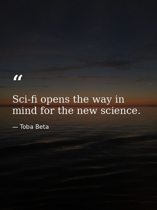 Sci-fi opens the way in mind for the new science. — Toba Beta