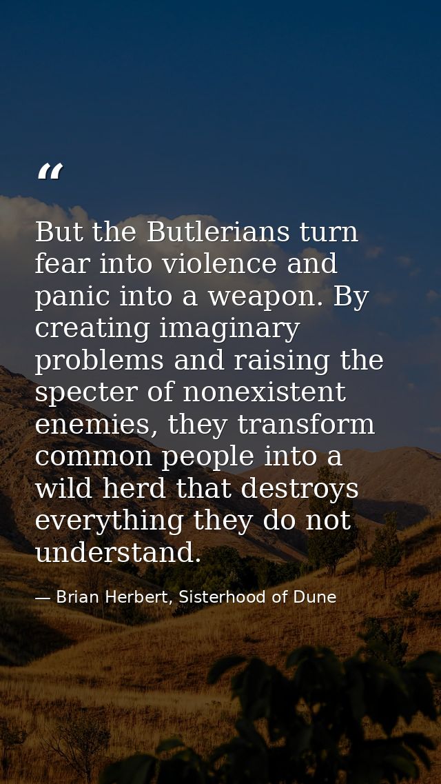But the Butlerians turn fear into violence and panic into a weapon. By creating imaginary problems and raising the spect — Brian Herbert, Sisterhood of Dune