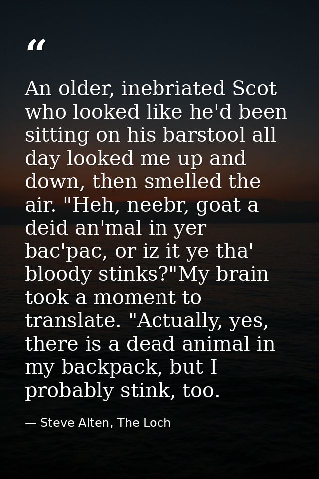 An older, inebriated Scot who looked like he'd been sitting on his barstool all day looked me up and down, then smelled  — Steve Alten, The Loch
