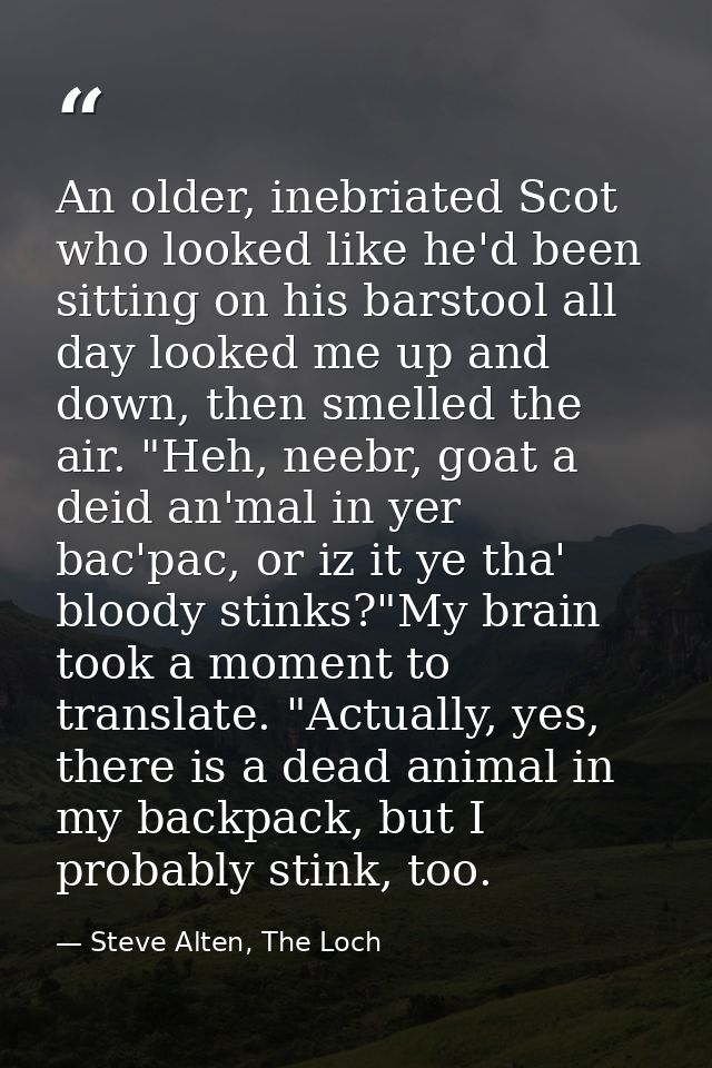 An older, inebriated Scot who looked like he'd been sitting on his barstool all day looked me up and down, then smelled  — Steve Alten, The Loch