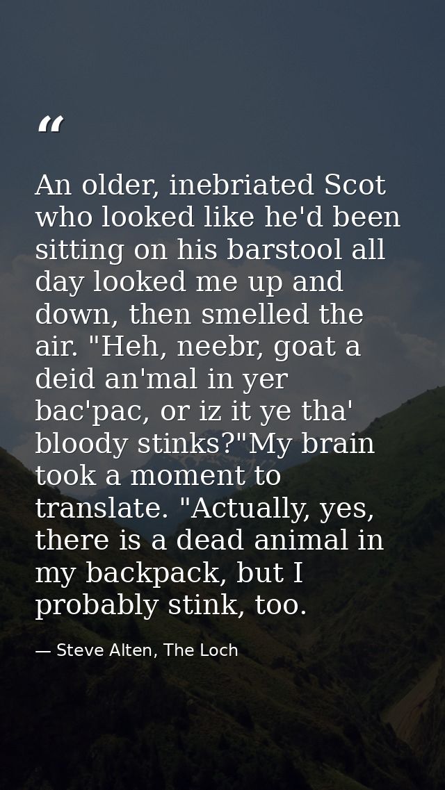 An older, inebriated Scot who looked like he'd been sitting on his barstool all day looked me up and down, then smelled  — Steve Alten, The Loch