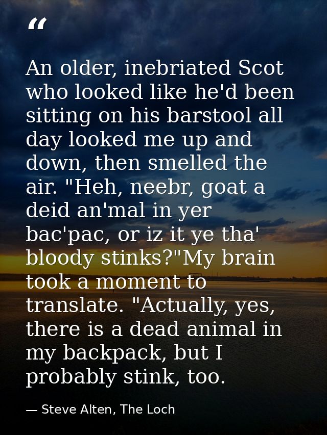 An older, inebriated Scot who looked like he'd been sitting on his barstool all day looked me up and down, then smelled  — Steve Alten, The Loch