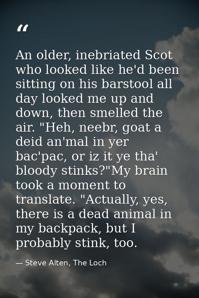 An older, inebriated Scot who looked like he'd been sitting on his barstool all day looked me up and down, then smelled  — Steve Alten, The Loch