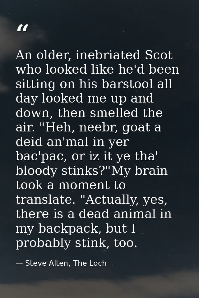 An older, inebriated Scot who looked like he'd been sitting on his barstool all day looked me up and down, then smelled  — Steve Alten, The Loch