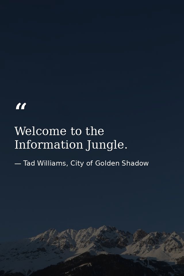 Welcome to the Information Jungle. — Tad Williams, City of Golden Shadow
