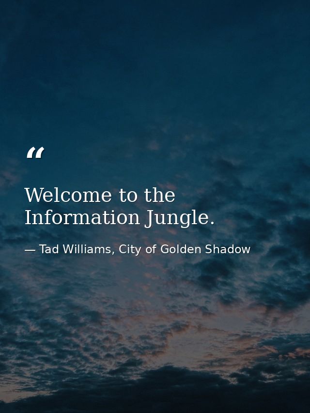 Welcome to the Information Jungle. — Tad Williams, City of Golden Shadow
