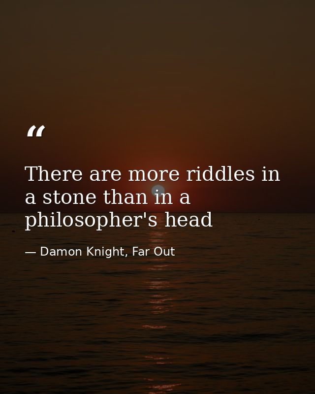 There are more riddles in a stone than in a philosopher's head — Damon Knight, Far Out