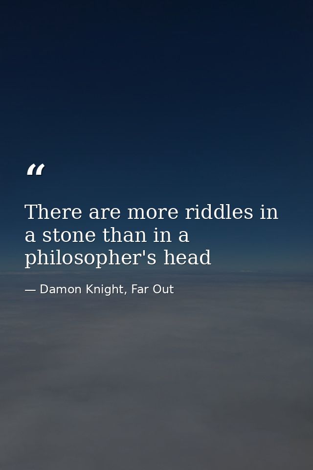 There are more riddles in a stone than in a philosopher's head — Damon Knight, Far Out