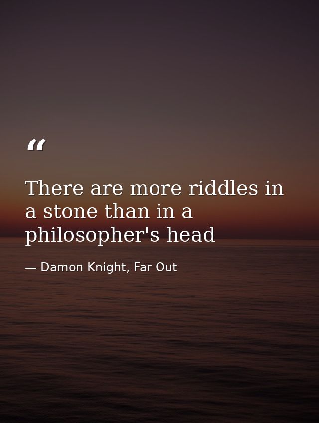 There are more riddles in a stone than in a philosopher's head — Damon Knight, Far Out