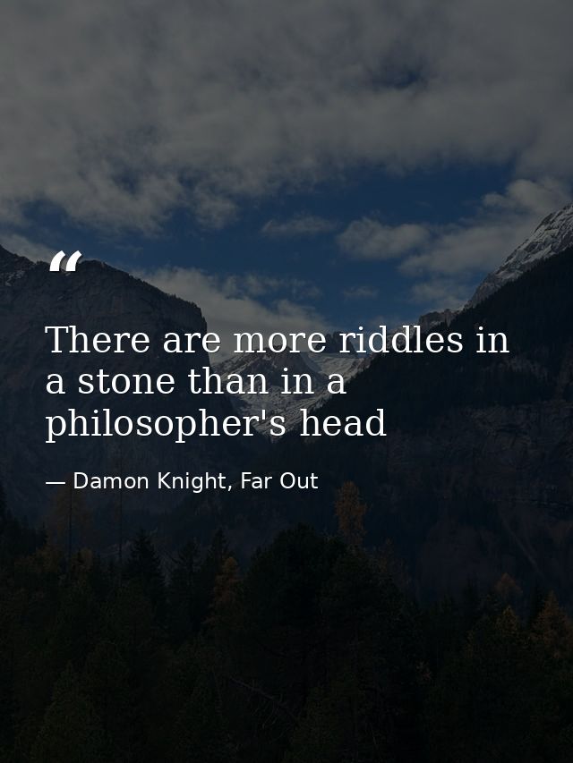 There are more riddles in a stone than in a philosopher's head — Damon Knight, Far Out