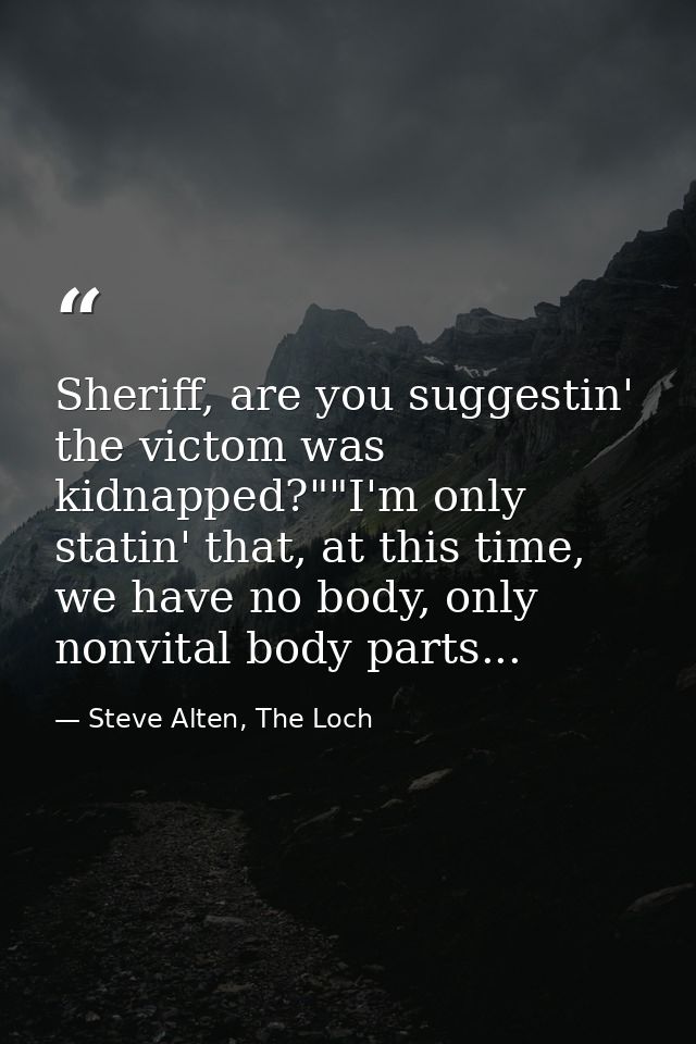 Sheriff, are you suggestin' the victom was kidnapped?""I'm only statin' that, at this time, we have no body, only nonvit — Steve Alten, The Loch