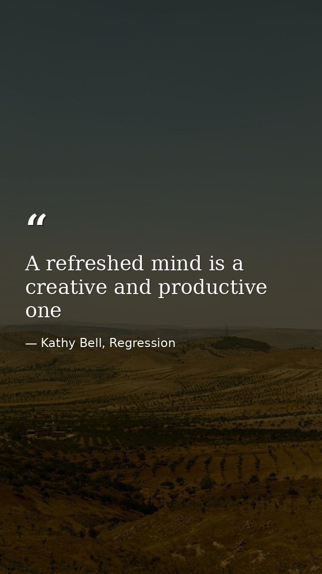 A refreshed mind is a creative and productive one — Kathy Bell, Regression
