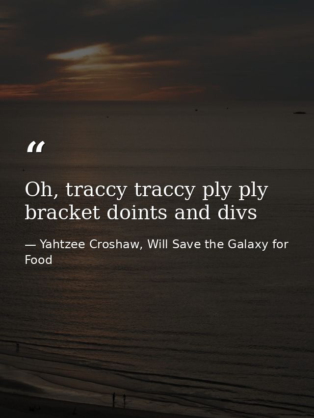 Oh, traccy traccy ply ply bracket doints and divs — Yahtzee Croshaw, Will Save the Galaxy for Food