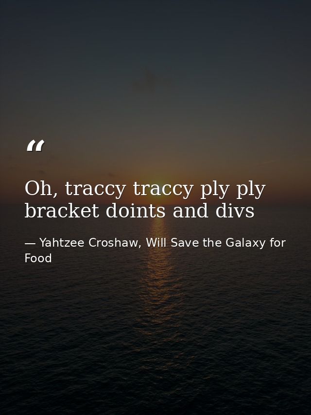 Oh, traccy traccy ply ply bracket doints and divs — Yahtzee Croshaw, Will Save the Galaxy for Food