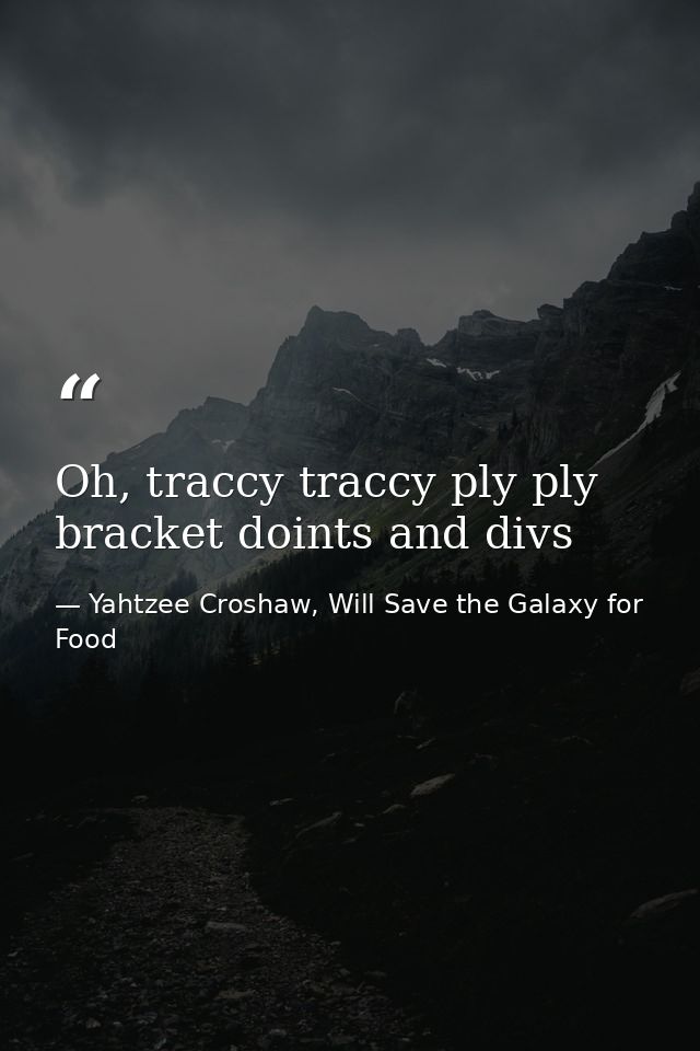 Oh, traccy traccy ply ply bracket doints and divs — Yahtzee Croshaw, Will Save the Galaxy for Food