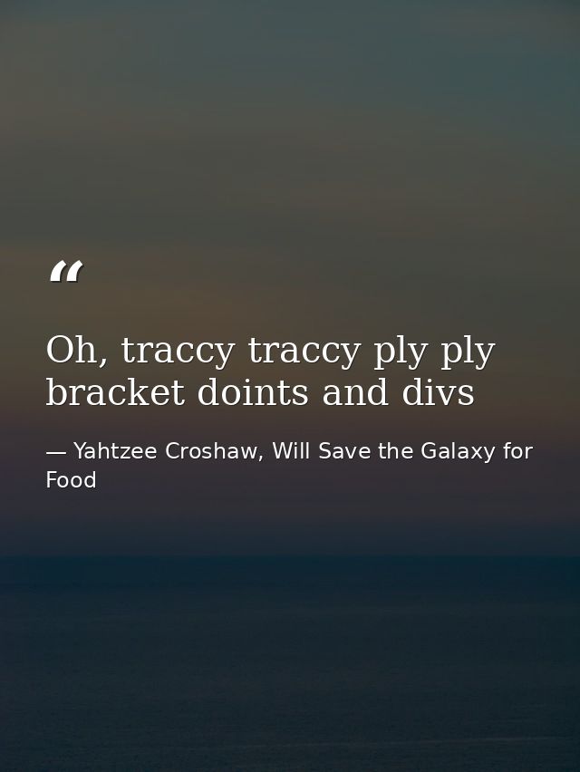 Oh, traccy traccy ply ply bracket doints and divs — Yahtzee Croshaw, Will Save the Galaxy for Food