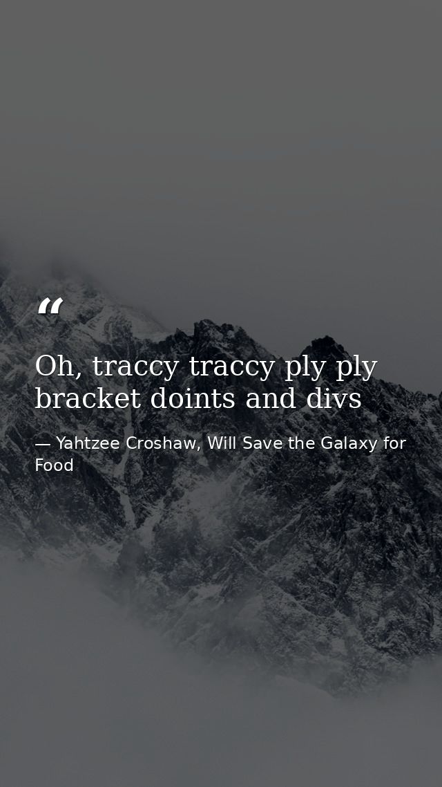 Oh, traccy traccy ply ply bracket doints and divs — Yahtzee Croshaw, Will Save the Galaxy for Food