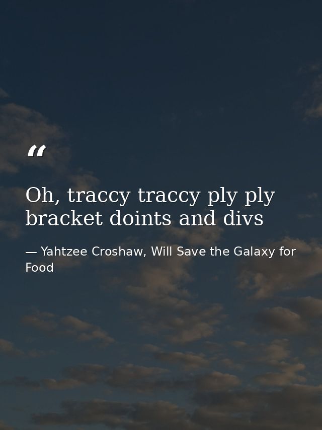 Oh, traccy traccy ply ply bracket doints and divs — Yahtzee Croshaw, Will Save the Galaxy for Food