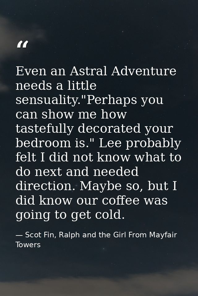Even an Astral Adventure needs a little sensuality."Perhaps you can show me how tastefully decorated your bedroom is." L — Scot Fin, Ralph and the Girl From Mayfair Towers