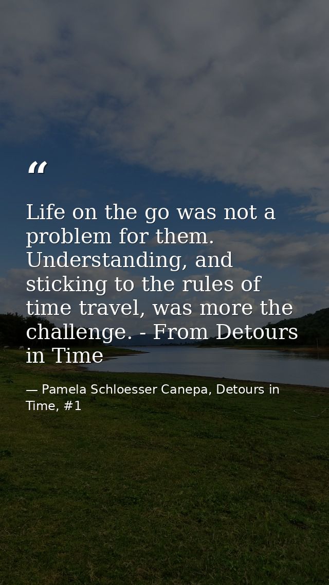 Life on the go was not a problem for them. Understanding, and sticking to the rules of time travel, was more the challen — Pamela Schloesser Canepa, Detours in Time, #1