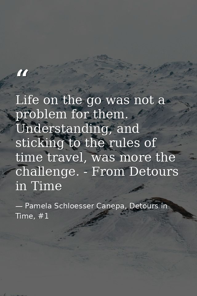 Life on the go was not a problem for them. Understanding, and sticking to the rules of time travel, was more the challen — Pamela Schloesser Canepa, Detours in Time, #1