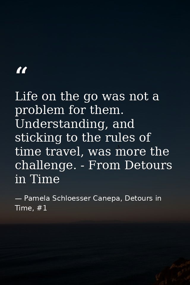 Life on the go was not a problem for them. Understanding, and sticking to the rules of time travel, was more the challen — Pamela Schloesser Canepa, Detours in Time, #1