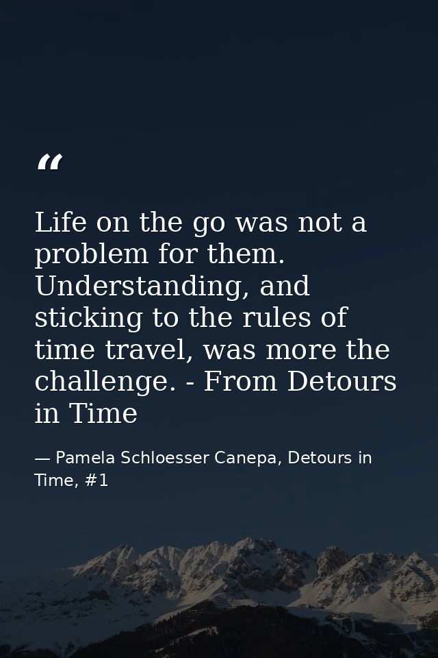 Life on the go was not a problem for them. Understanding, and sticking to the rules of time travel, was more the challen — Pamela Schloesser Canepa, Detours in Time, #1