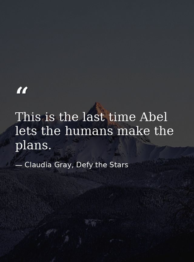 This is the last time Abel lets the humans make the plans. — Claudia Gray, Defy the Stars