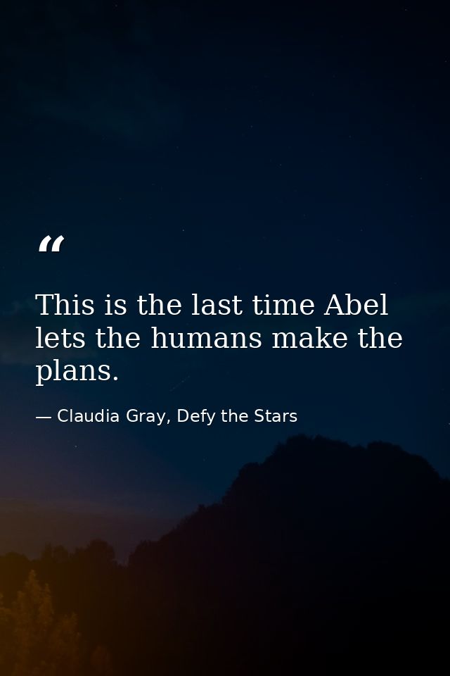 This is the last time Abel lets the humans make the plans. — Claudia Gray, Defy the Stars