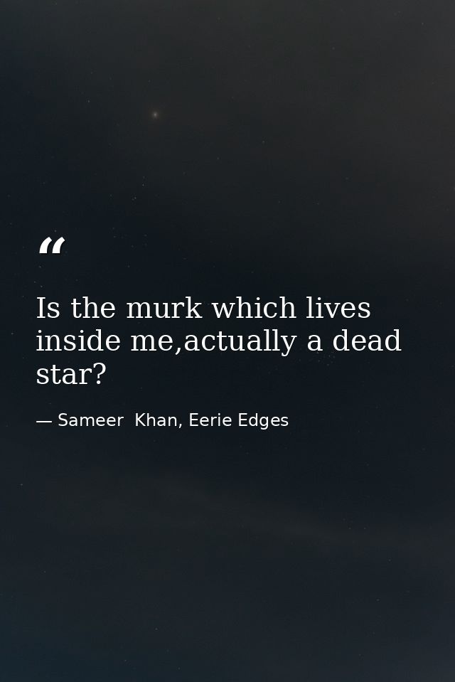 Is the murk which lives inside me,actually a dead star? — Sameer  Khan, Eerie Edges
