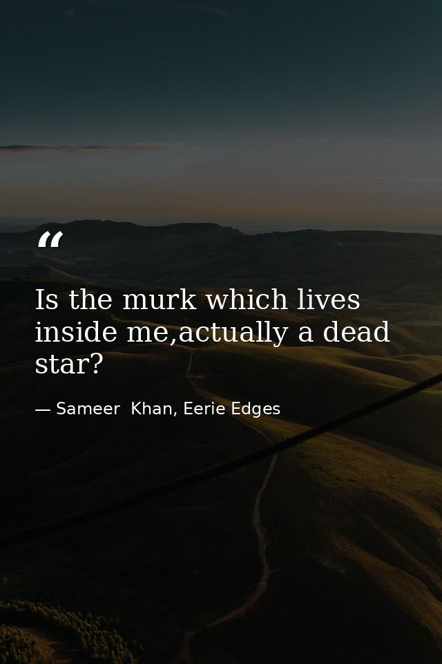Is the murk which lives inside me,actually a dead star? — Sameer  Khan, Eerie Edges