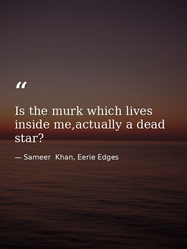 Is the murk which lives inside me,actually a dead star? — Sameer  Khan, Eerie Edges