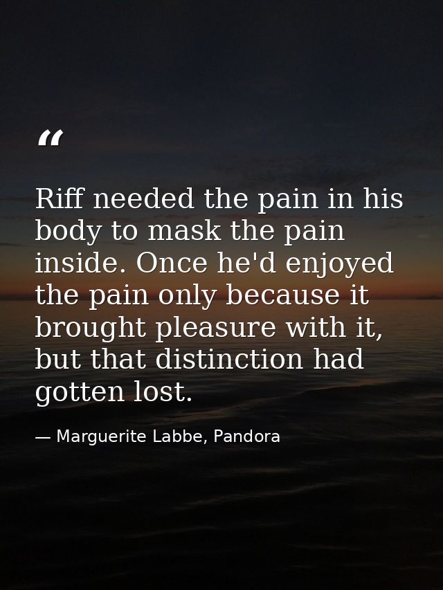 Riff needed the pain in his body to mask the pain inside. Once he'd enjoyed the pain only because it brought pleasure wi — Marguerite Labbe, Pandora