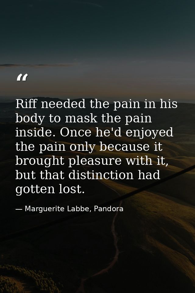Riff needed the pain in his body to mask the pain inside. Once he'd enjoyed the pain only because it brought pleasure wi — Marguerite Labbe, Pandora