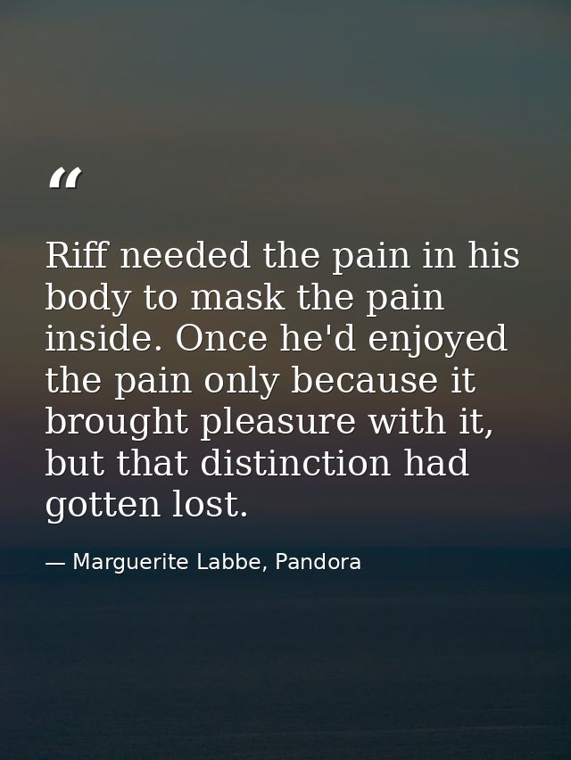 Riff needed the pain in his body to mask the pain inside. Once he'd enjoyed the pain only because it brought pleasure wi — Marguerite Labbe, Pandora