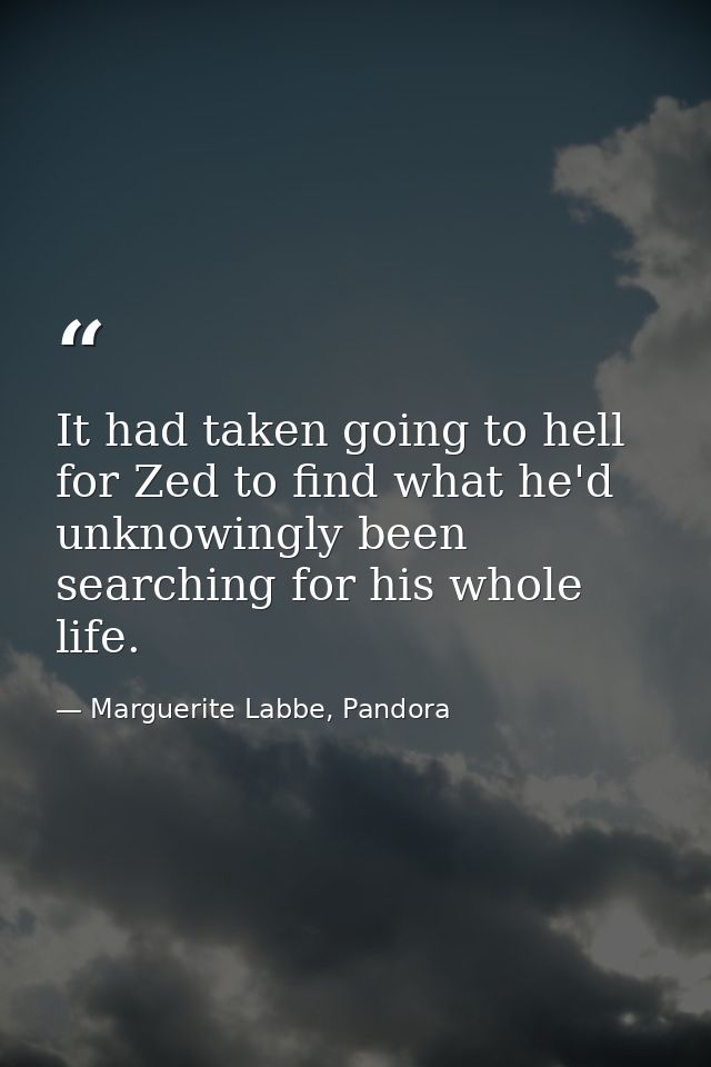 It had taken going to hell for Zed to find what he'd unknowingly been searching for his whole life. — Marguerite Labbe, Pandora
