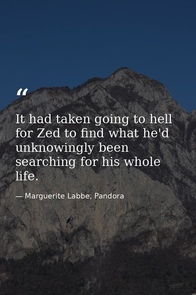 It had taken going to hell for Zed to find what he'd unknowingly been searching for his whole life. — Marguerite Labbe, Pandora